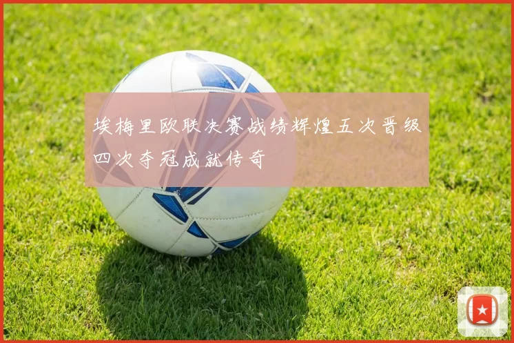 埃梅里欧联决赛战绩辉煌五次晋级四次夺冠成就传奇