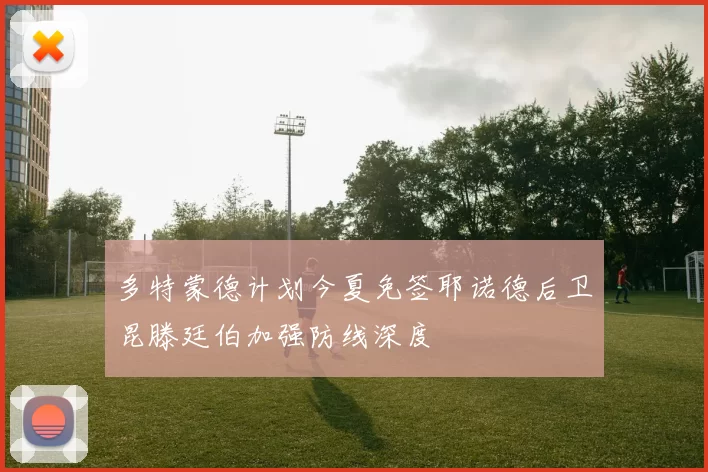 多特蒙德计划今夏免签耶诺德后卫昆滕廷伯加强防线深度