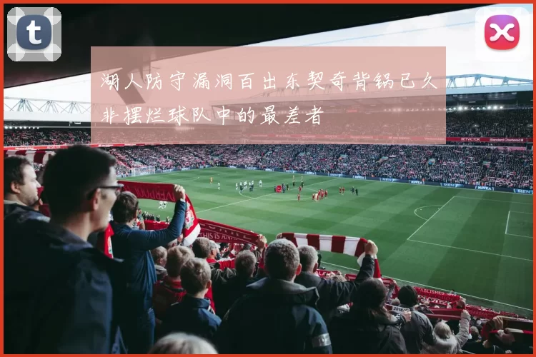 湖人防守漏洞百出东契奇背锅已久非摆烂球队中的最差者