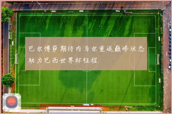 巴尔博萨期待内马尔重返巅峰状态助力巴西世界杯征程