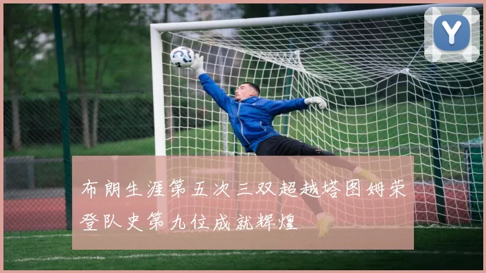 布朗生涯第五次三双超越塔图姆荣登队史第九位成就辉煌