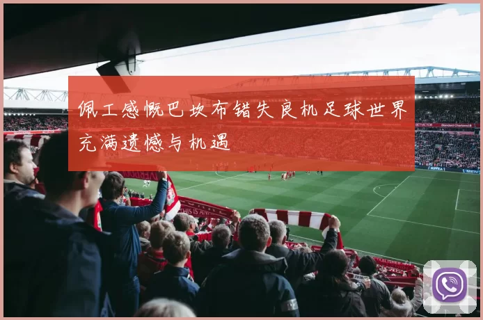 佩工感慨巴坎布错失良机足球世界充满遗憾与机遇